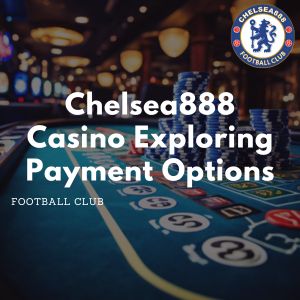 Chelsea888 -Chelsea888 Casino Exploring Payment Options - chelsea888