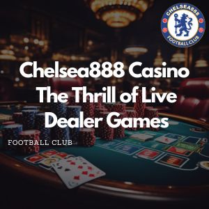 Chelsea888 -Chelsea888 Casino The Thrill of Live Dealer Games - chelsea888